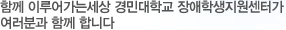 함께 이루어가는 세상 경민대학교 장애학생지원센터가 여러분과 함께 합니다.