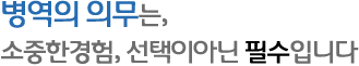 병역의 의무는 소중한 경험, 선택이 아닌 필수입니다.